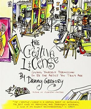 The Creative License: Giving Yourself Permission to Be The Artist You Truly Are by Danny Gregory