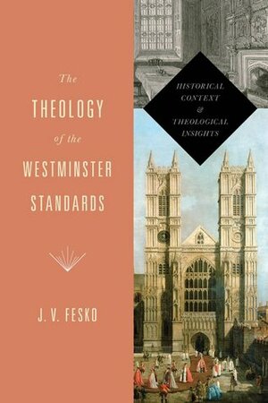 The Theology of the Westminster Standards: Historical Context and Theological Insights by J.V. Fesko