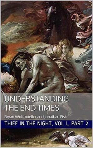 Understanding the End Times: Thief in the Night Vol. I, Part 2 by Jonathan Fisk, Bryan Wolfmueller