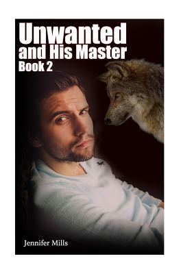 Unwanted and His Master Book 2: (Gay Romance, Shifter Romance) by Jennifer Mills