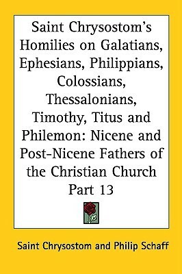 Homilies on Galatians, Ephesians, Philippians, Colossians, Thessalonians, Timothy, Titus and Philemon: Nicene and Post-Nicene Fathe by John Chrysostom