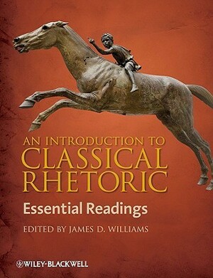 An Introduction to Classical Rhetoric: Essential Readings by James Williams