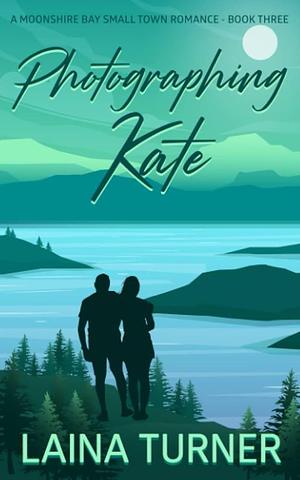 Photographing Kate: A Moonshire Bay Small Town Romance Book 3 by Laina Turner, Laina Turner