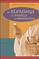 The Blessings of Weekly Communion by Kenneth W. Wieting