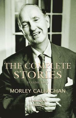 The Complete Stories of Morley Callaghan, Volume 2 by Morley Callaghan