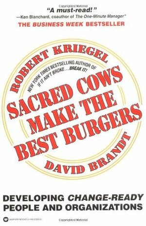 Sacred Cows Make the Best Burgers: Developing Change-Driving People and Organizations by Robert J. Kriegel, David Brandt
