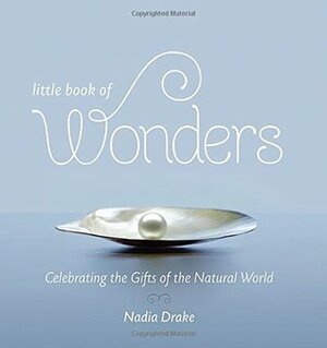 Little Book of Wonders: Celebrating the Gifts of the Natural World by Nadia Drake