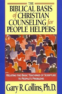 The Biblical Basis of Christian Counseling for People Helpers: Relating the Basic Teachings of Scripture to People's Problems by Gary Collins