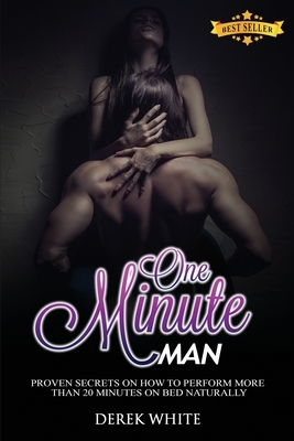 One Minute Man: Proven secrets on how to perform more than 20 minutes on bed naturally by Derek White