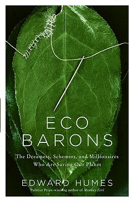 Eco Barons: The Dreamers, Schemers, and Millionaires Who Are Saving Our Planet by Edward Humes