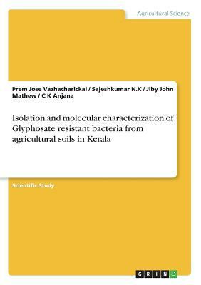 Isolation and molecular characterization of Glyphosate resistant bacteria from agricultural soils in Kerala by Sajeshkumar N. K., Jiby John Mathew, Prem Jose Vazhacharickal