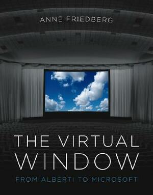 The Virtual Window: From Alberti to Microsoft by Anne Friedberg
