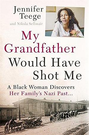 My Grandfather Would Have Shot Me by Jennifer Teege, Jennifer Teege