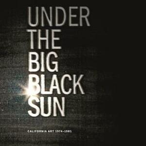 Under the Big Black Sun: California Art 1974-1981 by Paul Schimmel, Thomas E. Crow, Lisa Gabrielle Mark, Frances Colpitt, Charles Desmarais