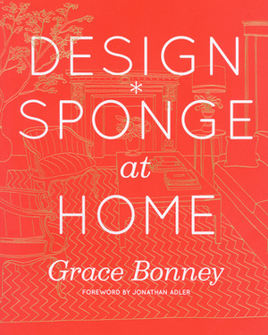 Design*Sponge at Home by Grace Bonney, Julia Rothman, Jonathan Adler