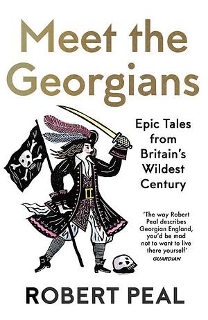 Meet the Georgians: Epic Tales from Britain's Wildest Century by Robert Peal