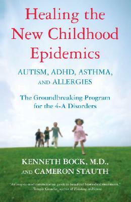 Healing the New Childhood Epidemics: Autism, Adhd, Asthma, and Allergies: The Groundbreaking Program for the 4-A Disorders by Cameron Stauth, Kenneth Bock