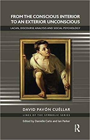From the Conscious Interior to an Exterior Unconscious: Lacan, Discourse Analysis and Social Psychology by David Pavón-Cuéllar
