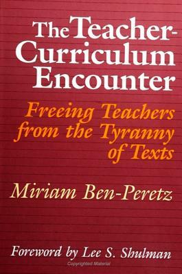 The Teacher-Curriculum Encounter: Freeing Teachers from the Tyranny of Texts by Miriam Ben-Peretz