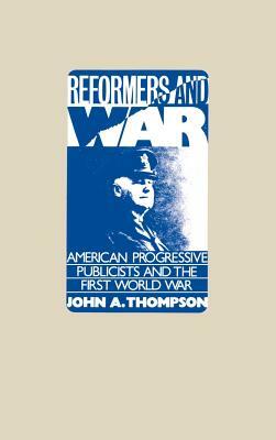 Reformers and War: American Progressive Publicists and the First World War by John A. Thompson