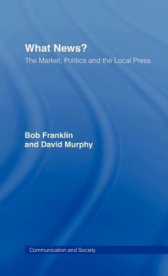 What News?: The Market, Politics and the Local Press by David Murphy, Bob Franklin