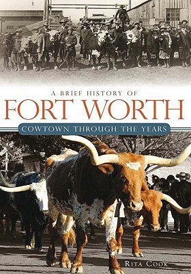 A Brief History of Fort Worth: Cowtown Through the Years by Rita Cook