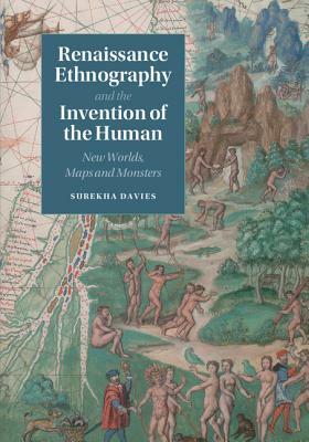 Renaissance Ethnography and the Invention of the Human: New Worlds, Maps and Monsters by Surekha Davies