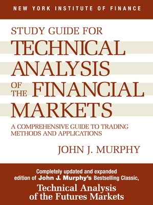 Study Guide to Technical Analysis of the Financial Markets: A Comprehensive Guide to Trading Methods and Applications by John J. Murphy