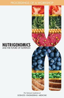 Nutrigenomics and the Future of Nutrition: Proceedings of a Workshop by Food and Nutrition Board, National Academies of Sciences Engineeri, Health and Medicine Division