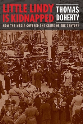 Little Lindy Is Kidnapped: How the Media Covered the Crime of the Century by Thomas Doherty