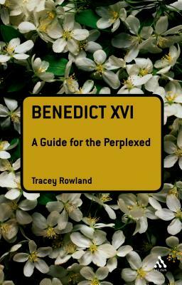 Benedict XVI: A Guide for the Perplexed by Tracey Rowland