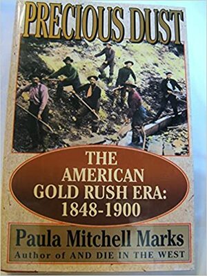 Precious Dust: The American Gold Rush Era, 1848-1900 by Paula Mitchell Marks