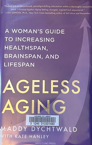 Ageless Aging: A Woman's Guide to Increasing Healthspan, Brainspan, and Lifespan by Kate Hanley, Maddy Dychtwald