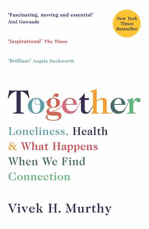 Together: Loneliness, Health and What Happens When We Find Connection by Vivek H. Murthy