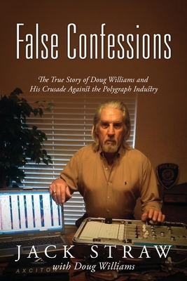False Confessions: The True Story of Doug Williams and His Crusade Against the Polygraph Industry by Jack Straw
