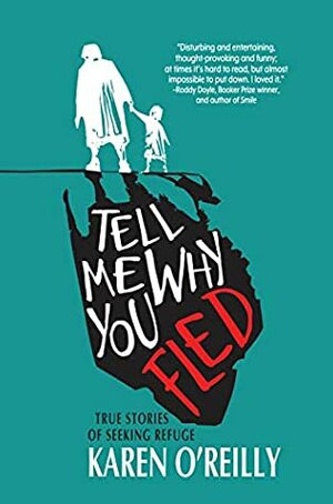 Tell Me Why You Fled: True Stories of Seeking Refuge by Karen O’Reilly