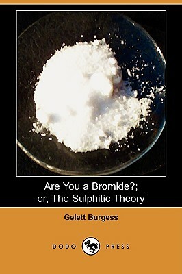 Are You a Bromide?; Or, the Sulphitic Theory (Dodo Press) by Gelett Burgess