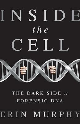 Inside the Cell: The Dark Side of Forensic DNA by Erin E. Murphy