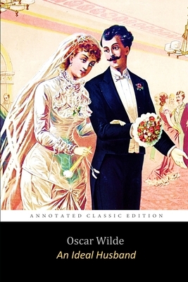 An Ideal Husband by Oscar Wilde "Unabridged Annotated Classic" by Oscar Wilde