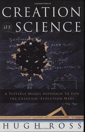 Creation As Science: A Testable Model Approach to End the Creation/evolution Wars by Hugh Ross, Hugh Ross