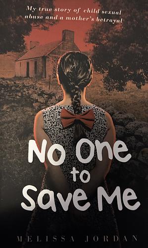 No One To Save Me: My True Story of Child Sexual Abuse and a Mother's Betrayal by Melissa Jordan