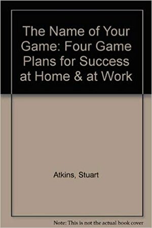 The Name of Your Game: Four Game Plans for Success at Home & at Work by Stuart Atkins