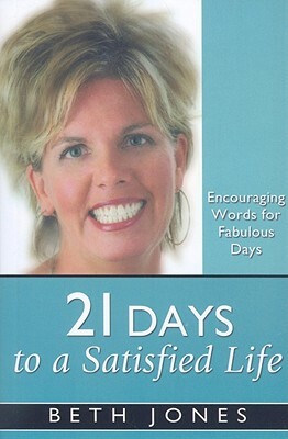 21 Days to a Satisfied Life: Encouraging Words for Fabulous Days by Beth Jones