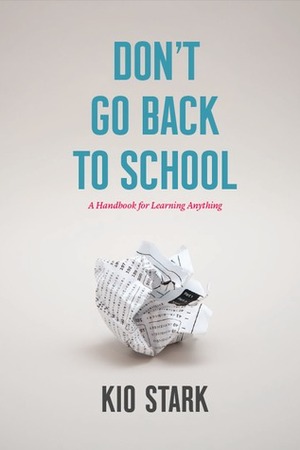 Don't Go Back to School: A Handbook for Learning Anything by Kio Stark