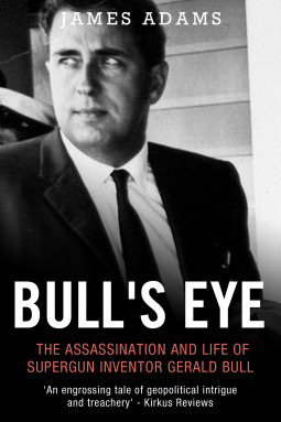 Bull's Eye: The Assassination and Life of Supergun Inventor Gerald Bull by James Adams