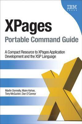 Xpages Portable Command Guide: A Compact Resource to Xpages Application Development and the Xsp Language by Tony McGuckin, Maire Kehoe, Martin Donnelly, Dan O'Connor