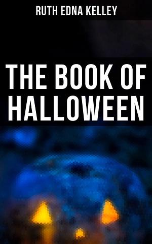 The Book of Halloween: Origin, Practices & Beliefs by Ruth Edna Kelley, Ruth Edna Kelley