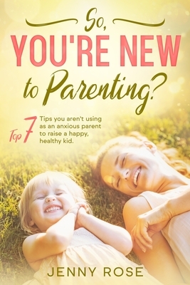 So you're New to Parenting? by Jenny Rose