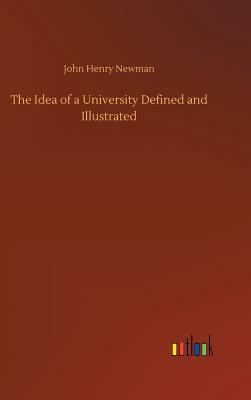 The Idea of a University Defined and Illustrated by John Henry Newman