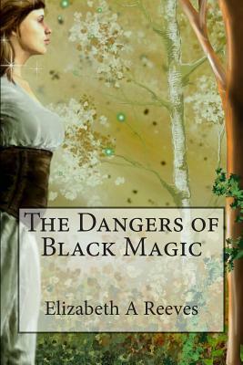 The Dangers of Black Magic by Elizabeth A. Reeves